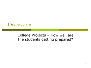 Discussion
    College Projects – How well are
    the students getting prepared?




                                      7
 