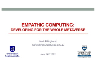 EMPATHIC COMPUTING:
DEVELOPING FOR THE WHOLE METAVERSE
Mark Billinghurst
mark.billinghurst@unisa.edu.au
June 16th 2022
 