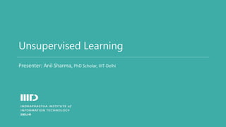 Unsupervised Learning
Presenter: Anil Sharma, PhD Scholar, IIIT-Delhi
 