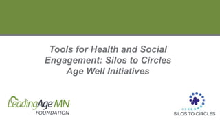Tools for Health and Social
Engagement: Silos to Circles
Age Well Initiatives
 