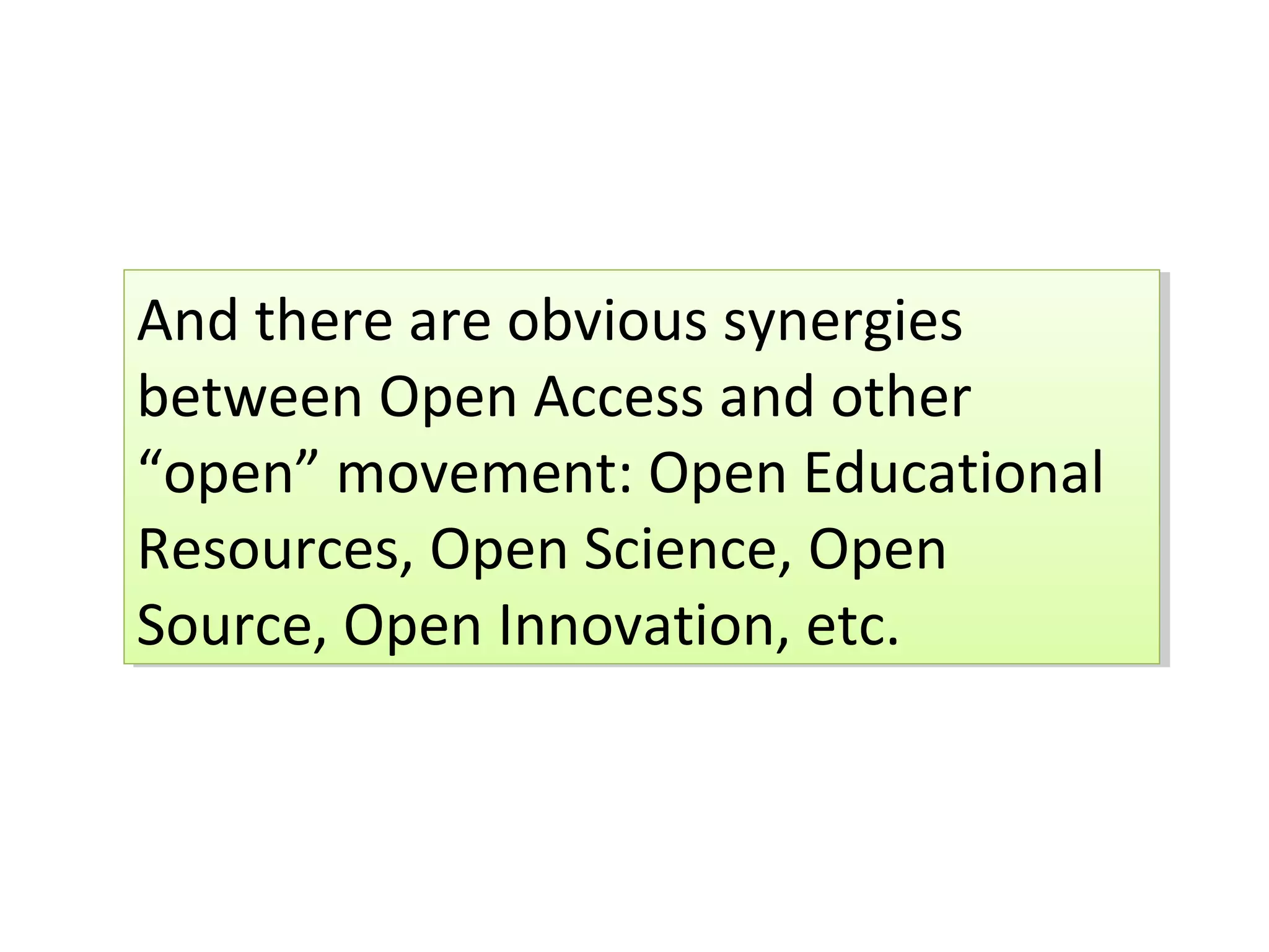 And there are obvious synergies
And there are obvious synergies
between Open Access and other
between Open Access and other
“open” movement: Open Educational
“open” movement: Open Educational
Resources, Open Science, Open
Resources, Open Science, Open
Source, Open Innovation, etc.
Source, Open Innovation, etc.
 