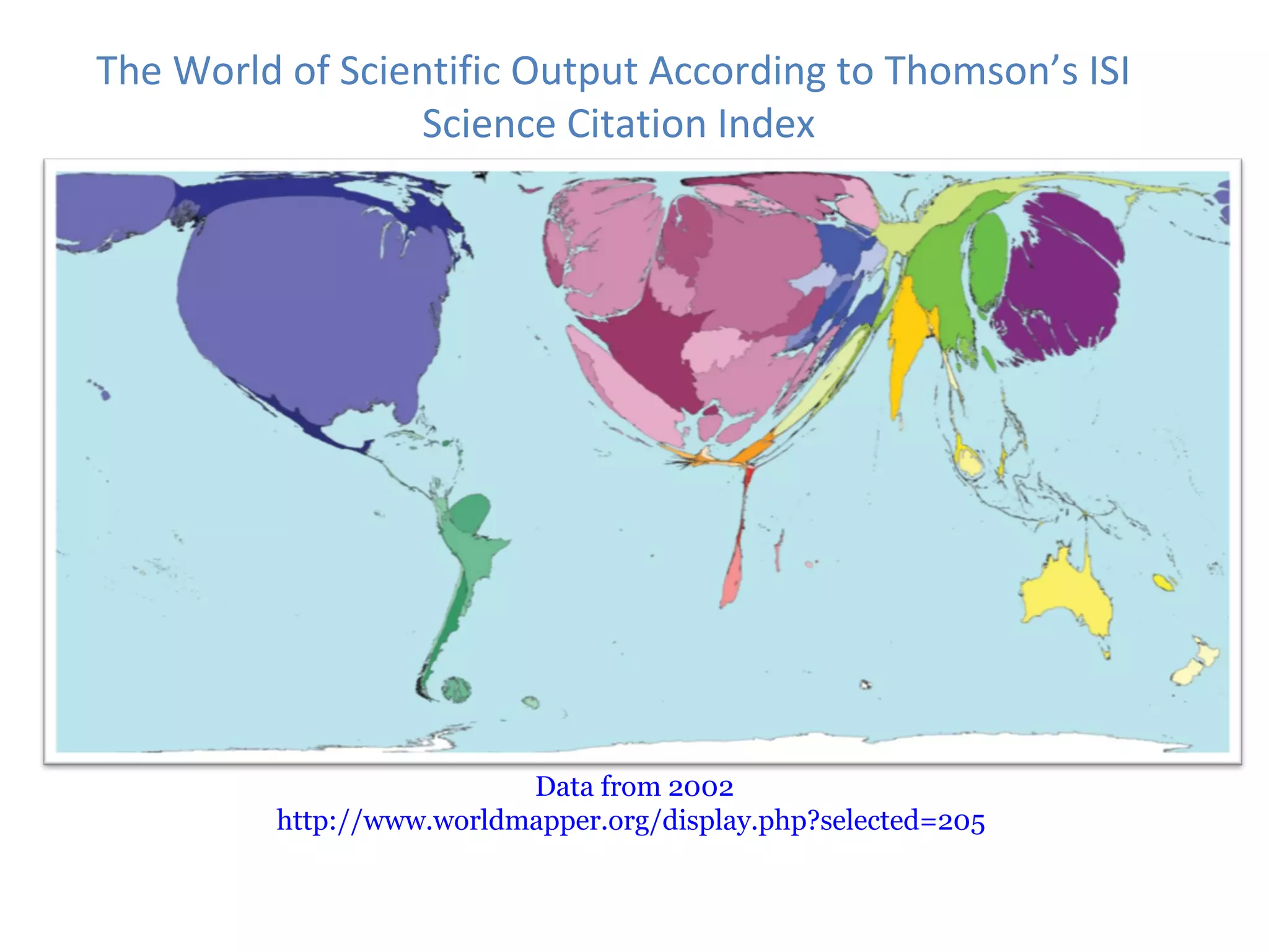 The World of Scientific Output According to Thomson’s ISI
                 Science Citation Index




                          Data from 2002
         http://www.worldmapper.org/display.php?selected=205
 