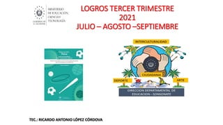 LOGROS TERCER TRIMESTRE
2021
JULIO – AGOSTO –SEPTIEMBRE
TEC.: RICARDO ANTONIO LÓPEZ CÓRDOVA
 