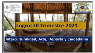Arte y Cultura
III Trimestre
JULIO - AGOSTO – SEPTIEMBRE 2021
 