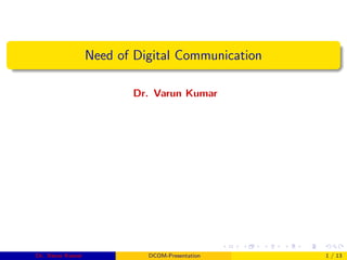 Need of Digital Communication
Dr. Varun Kumar
Dr. Varun Kumar DCOM-Presentation 1 / 13
 