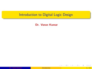 Introduction to Digital Logic Design
Dr. Varun Kumar
Dr. Varun Kumar Introduction 1 / 13
 