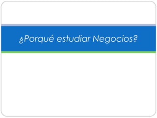 ¿Porqué estudiar Negocios? 
 
