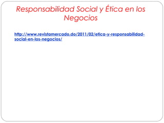 Responsabilidad Social y Ética en los 
h tt p ://www.revistamercado.do/2011/02/etica-y-responsabilidad-social- 
en-los-negocios/ 
Negocios 

