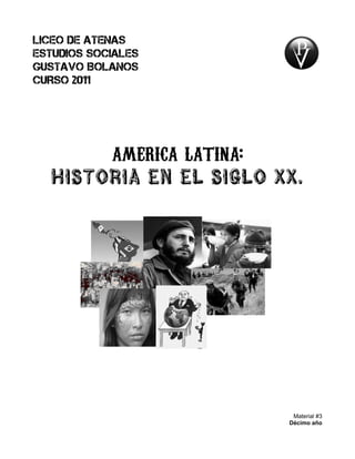 LICEO DE ATENAS
ESTUDIOS SOCIALES
GUSTAVO BOLAnOS
CURSO 2011




            america latina:
  Historia en el siglo xx.




                               Material #3
                              Décimo año
 