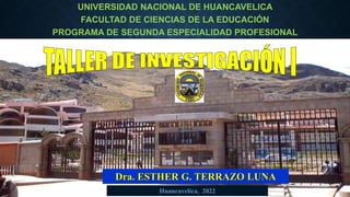 UNIVERSIDAD NACIONAL DE HUANCAVELICA
FACULTAD DE CIENCIAS DE LA EDUCACIÓN
PROGRAMA DE SEGUNDA ESPECIALIDAD PROFESIONAL
Dra. ESTHER G. TERRAZO LUNA
Huancavelica, 2022
1
 