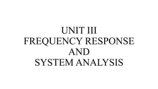 UNIT III
FREQUENCY RESPONSE
AND
SYSTEM ANALYSIS
 