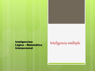 Inteligencia múltipleInteligencias:
Lógica – Matemática
Interpersonal
 