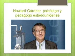Howard Gardner psicólogo y
pedagogo estadounidense
 