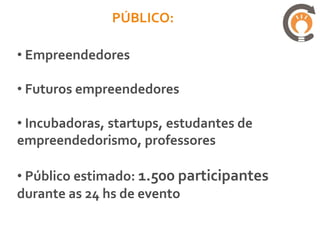 PÚBLICO:

• Empreendedores

• Futuros empreendedores

• Incubadoras, startups, estudantes de
empreendedorismo, professores

• Público estimado: 1.500 participantes
durante as 24 hs de evento
 