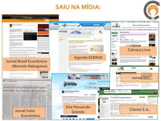 SAIU NA MÍDIA:




                                                 Catraca Livre
                                 Agenda SEBRAE
Jornal Brasil Econômico
   (Marcelo Nakagawa)

                                                   Jornal DCI

                               CLIENTE S.A.




                             Site Pensando
    Jornal Valor                                 Cliente S.A.
                                 Grande
       Econômico
 