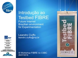 Introdução ao
Testbed FIBRE
Future Internet
Brazilian environment
for Experimentation
Leandro Ciuffo
leandro.ciuffo@rnp.br
III Workshop FIBRE no CSBC
26/07/2018
 