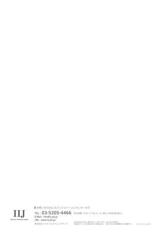 お問い合わせは、
IIJインフォメーションセンターまで
TEL：03-5205-4466
株式会社インターネッ
トイニシアティブ
※本内容は予告なく変更することがあります。
（2022年4月作成）
※記載されている企業名あるいは製品名は、一般に各社の登録商標または商標です。 IIJ-SRV251-0010
E-Mail : info@iij.ad.jp
URL : www.iij.ad.jp
受付時間：9:30〜17:30
（土・日・祝日・年末年始を除く）
 