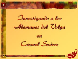 Investigando a losInvestigando a los
Alemanes delAlemanes del VolgaVolga
enen
Coronel SuárezCoronel Suárez
 