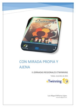 CON MIRADA PROPIA Y
AJENA
II JORNADAS REGIONALES ETWINNING
Toledo, noviembre de 2015
Luis Miguel Miñarro López
lmminarro@gmail.com
 