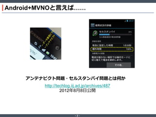 Android+MVNOと言えば……

アンテナピクト問題・セルスタンバイ問題とは何か
http://techlog.iij.ad.jp/archives/487
2012年8月8日公開

‐2‐

 