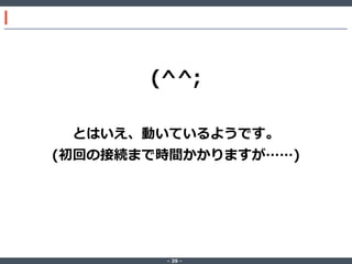 (^^;
とはいえ、動いているようです。
(初回の接続まで時間かかりますが……)

‐ 39 ‐

 