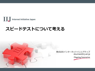 株式会社インターネットイニシアティブ
doumae@iij.ad.jp
スピードテストについて考える
 
