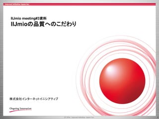 1
IIJmio meeting#3資料
IIJmioの品質へのこだわり
株式会社インターネットイニシアティブ
 