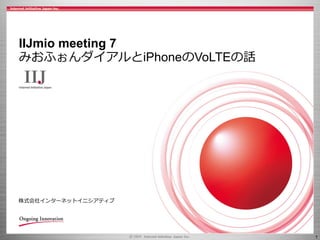 1
株式会社インターネットイニシアティブ
IIJmio meeting 7
みおふぉんダイアルとiPhoneのVoLTEの話
 
