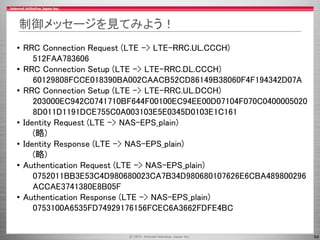 54
制御メッセージを見てみよう！
• RRC Connection Request (LTE -> LTE-RRC.UL.CCCH)
512FAA783606
• RRC Connection Setup (LTE -> LTE-RRC.DL...