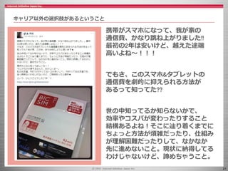 21
キャリア以外の選択肢があるということ
携帯がスマホになって、我が家の
通信費、かなり跳ね上がりました!!
最初の2年は安いけど、越えた途端
高いよね～！！！
でもさ、このスマホ&タブレットの
通信費を劇的に抑えられる方法が
あるって知ってた??
世の中知ってるか知らないかで、
効率やコスパが変わったりすること
結構あるよね！そこに辿り着くまでに
ちょっと方法が煩雑だったり、仕組み
が理解困難だったりして、なかなか
先に進めないこと。現状に納得してる
わけじゃないけど、諦めちゃうこと。
 