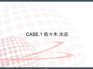 ‐ 4 ‐
CASE.1 佐々木 太志
 