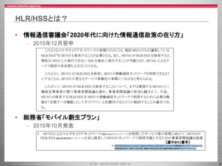 6
HLR/HSSとは？
• 情報通信審議会「2020年代に向けた情報通信政策の在り方」
– 2014年12月答申
• 総務省「モバイル創生プラン」
– 2014年10月発表
 