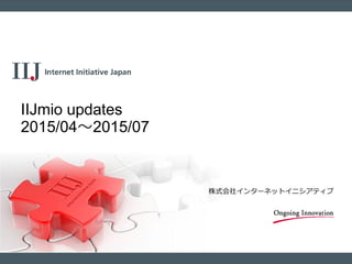 株式会社インターネットイニシアティブ
IIJmio updates
2015/04～2015/07
 