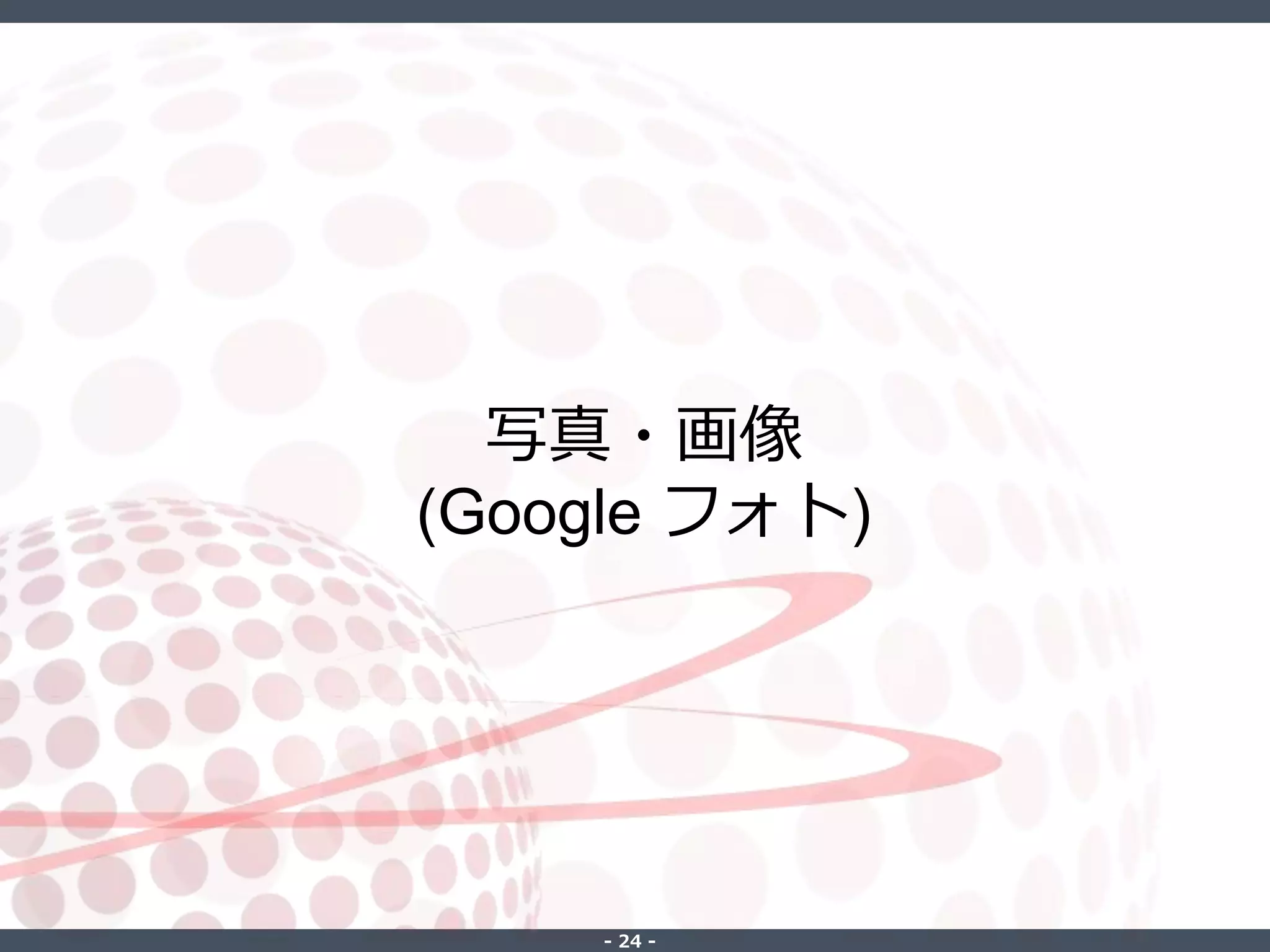 ‐ 24 ‐
写真・画像
(Google フォト)
 