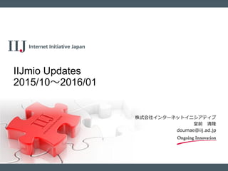 株式会社インターネットイニシアティブ
堂前 清隆
doumae@iij.ad.jp
IIJmio Updates
2015/10～2016/01
 