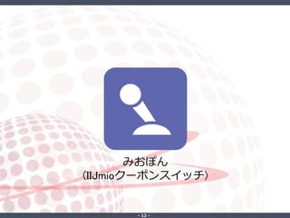 ‐ 12 ‐
みおぽん
(IIJmioクーポンスイッチ)
 