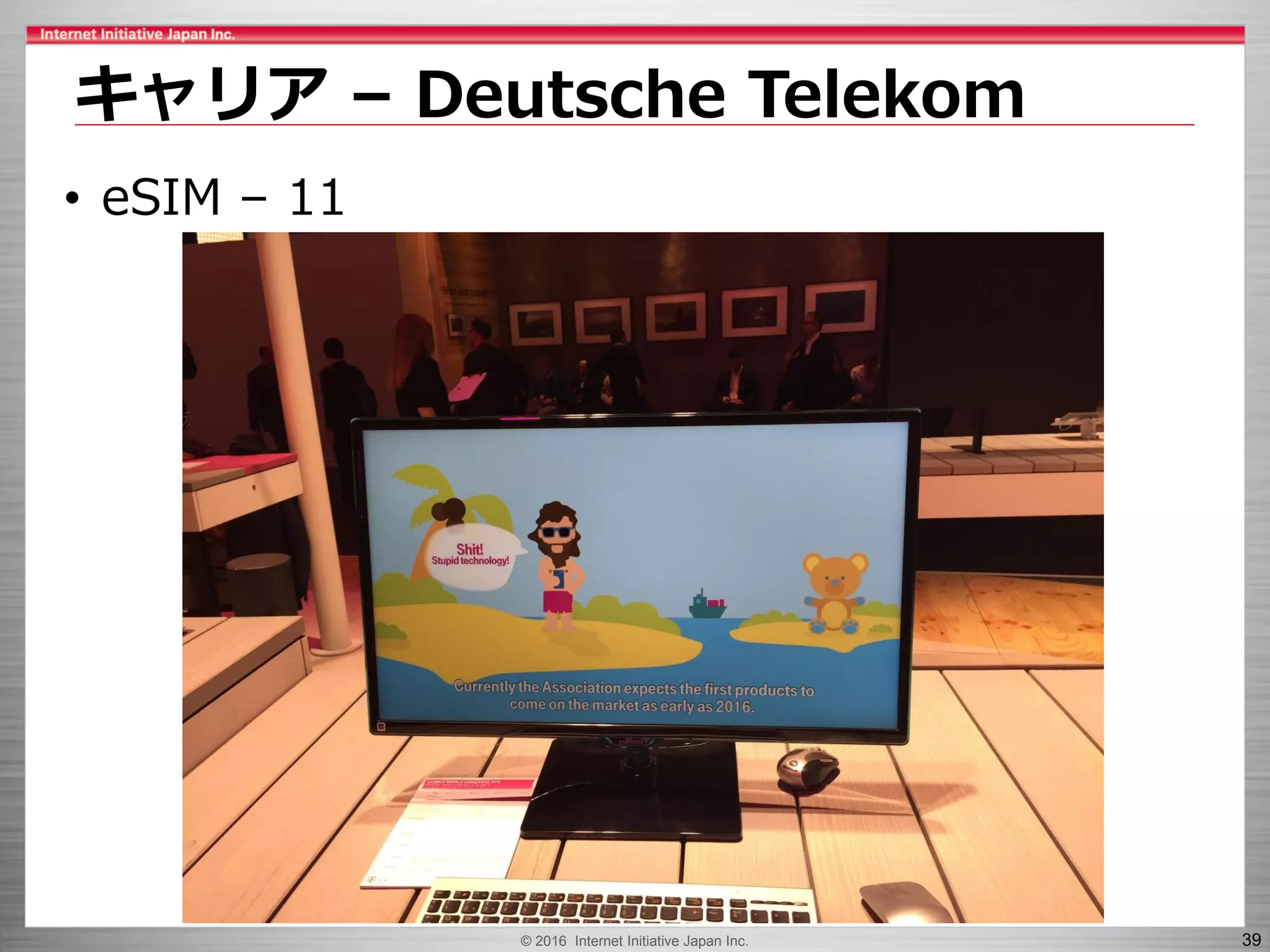 © 2016 Internet Initiative Japan Inc. 39
キャリア – Deutsche Telekom
• eSIM – 11
 