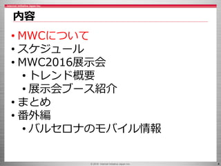 © 2016 Internet Initiative Japan Inc. 4
内容
• MWCについて
• スケジュール
• MWC2016展示会
• トレンド概要
• 展示会ブース紹介
• まとめ
• 番外編
• バルセロナのモバイル情報
 