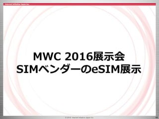 © 2016 Internet Initiative Japan Inc. 45
MWC 2016展示会
SIMベンダーのeSIM展示
 