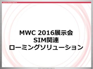 © 2016 Internet Initiative Japan Inc. 57
MWC 2016展示会
SIM関連
ローミングソリューション
 