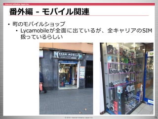 © 2016 Internet Initiative Japan Inc. 73
番外編 - モバイル関連
• 町のモバイルショップ
• Lycamobileが全面に出ているが、全キャリアのSIM
扱っているらしい
 