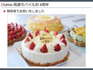 ‐ 17 ‐
IIJmio 高速モバイル/D 4周年
 関係者でお祝いをしました
 