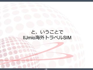 ‐ 28 ‐
と、いうことで
IIJmio海外トラベルSIM
 