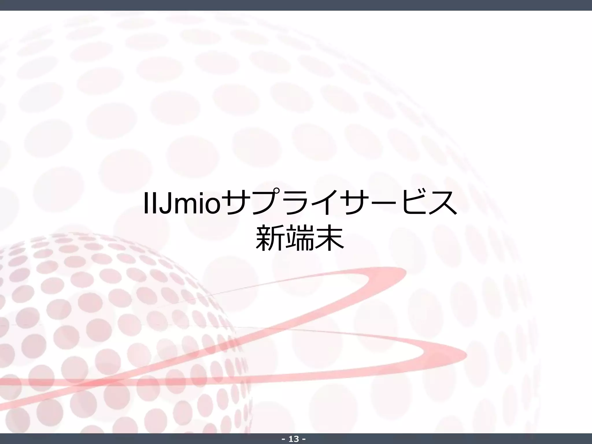 ‐ 13 ‐
IIJmioサプライサービス
新端末
 
