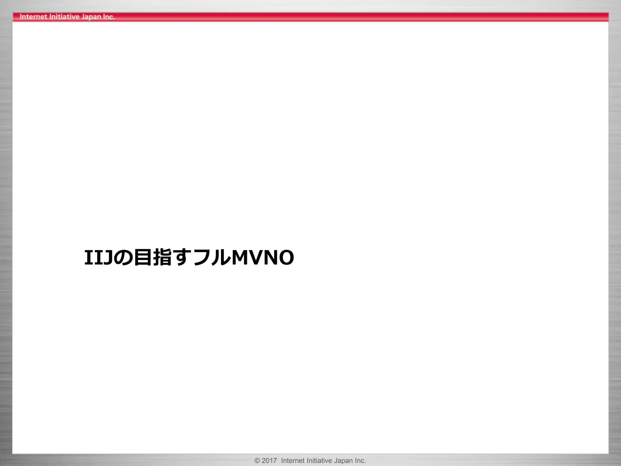 © 2017 Internet Initiative Japan Inc.
IIJの目指すフルMVNO
 