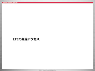 © 2017 Internet Initiative Japan Inc.
LTEの無線アクセス
 