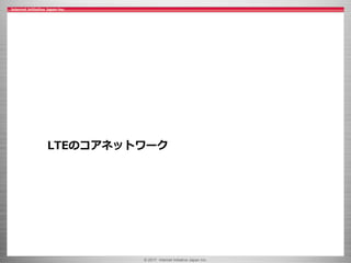 © 2017 Internet Initiative Japan Inc.
LTEのコアネットワーク
 