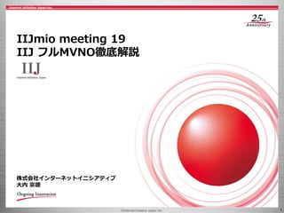 ©Internet Initiative Japan Inc. 1
株式会社インターネットイニシアティブ
大内 宗徳
IIJmio meeting 19
IIJ フルMVNO徹底解説
 