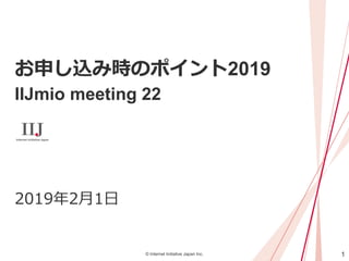 1© Internet Initiative Japan Inc.
お申し込み時のポイント2019
IIJmio meeting 22
2019年2月1日
 