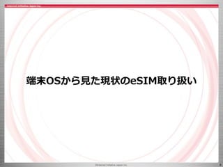©Internet Initiative Japan Inc. 6
端末OSから見た現状のeSIM取り扱い
 